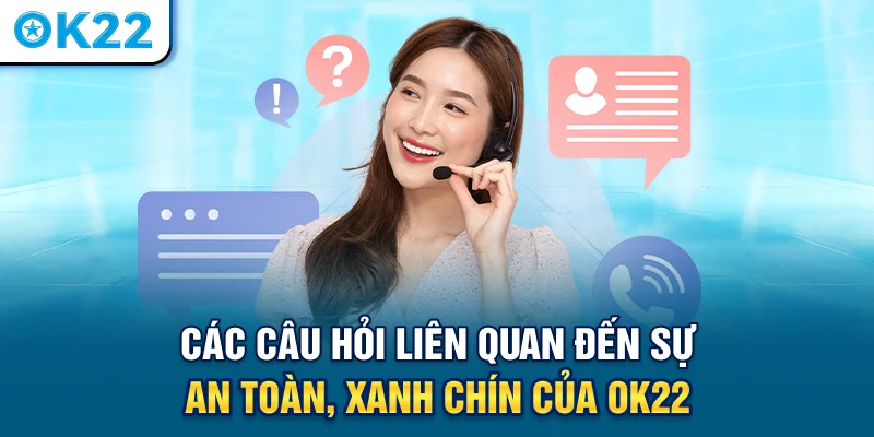 cac-cau-hoi-lien-quan-den-su-an-toan-xanh-chin-cua-ok22