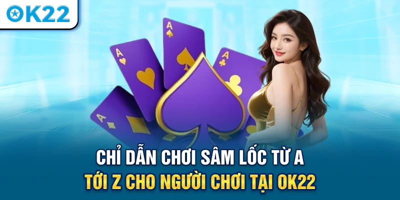 chi-dan-choi-sam-loc-tu-a-toi-z-cho-nguoi-choi-tai-ok22