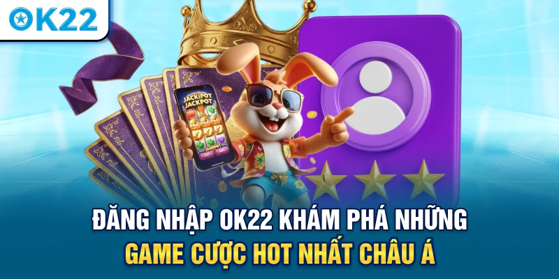 dang-nhap-ok22-kham-pha-nhung-game-cuoc-hot-nhat-chau-a