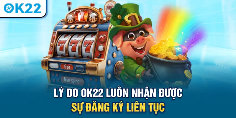 ly-do-ok22-luon-nhan-duoc-su-dang-ky-lien-tuc