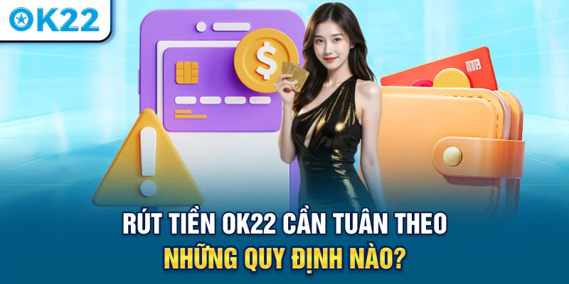 rut-tien-ok22-can-tuan-theo-nhung-quy-dinh-nao