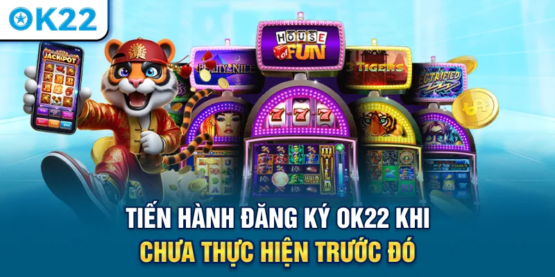 tien-hanh-dang-ky-ok22-khi-chua-thuc-hien-truoc-do