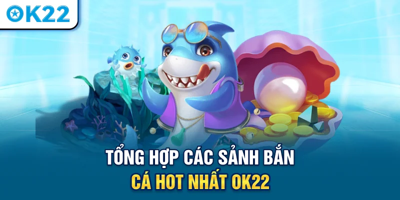 tong-hop-cac-sanh-ban-ca-hot-nhat-ok22